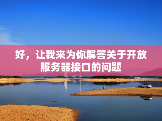 好，让我来为你解答关于开放服务器接口的问题