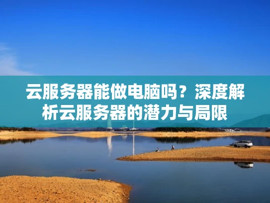 云服务器能做电脑吗？深度解析云服务器的潜力与局限