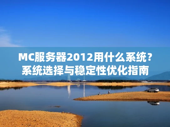 MC服务器2012用什么系统？系统选择与稳定性优化指南