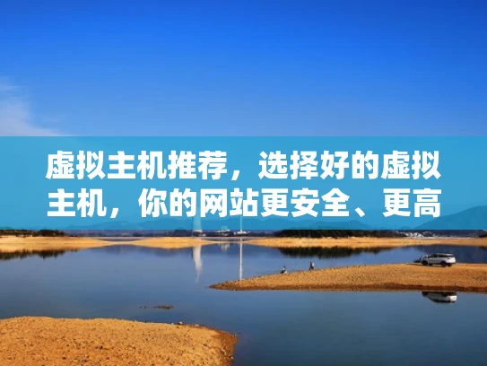 虚拟主机推荐，选择好的虚拟主机，你的网站更安全、更高效