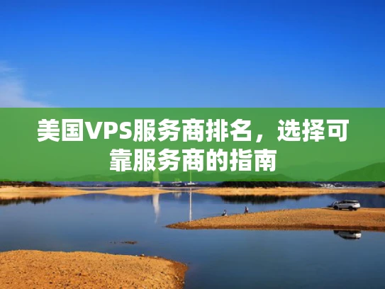 美国VPS服务商排名，选择可靠服务商的指南