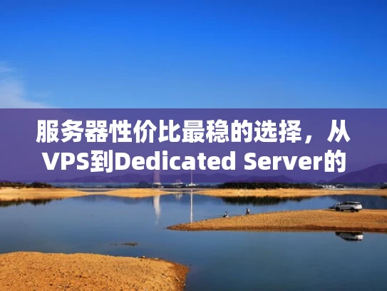 服务器性价比最稳的选择，从VPS到Dedicated Server的权衡