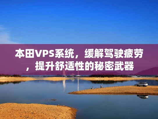 本田VPS系统，缓解驾驶疲劳，提升舒适性的秘密武器