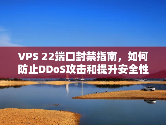VPS 22端口封禁指南，如何防止DDoS攻击和提升安全性