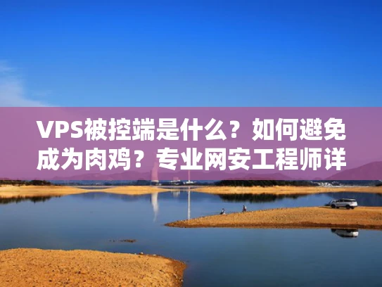 VPS被控端是什么？如何避免成为肉鸡？专业网安工程师详解