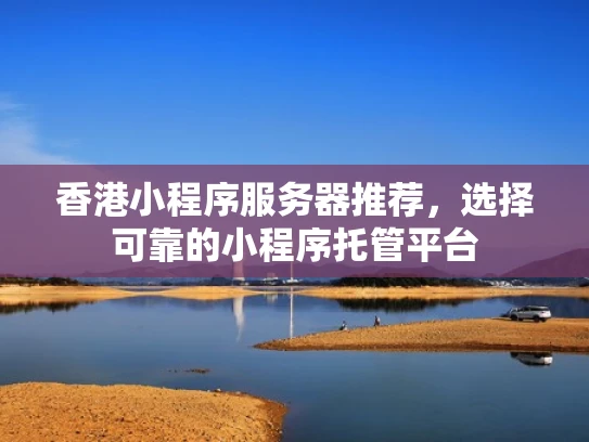 香港小程序服务器推荐，选择可靠的小程序托管平台