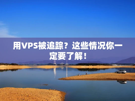 用VPS被追踪？这些情况你一定要了解！