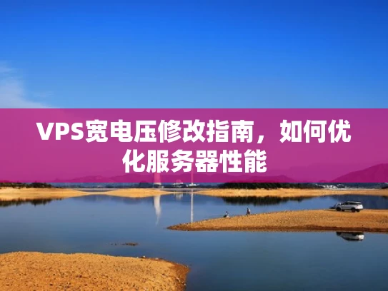 VPS宽电压修改指南，如何优化服务器性能