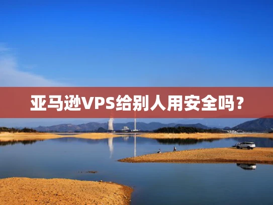 亚马逊VPS给别人用安全吗？