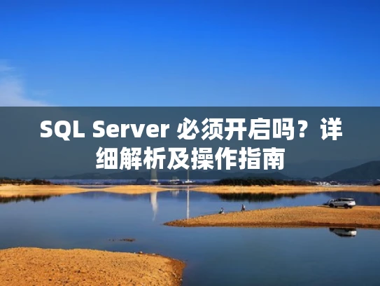 SQL Server 必须开启吗？详细解析及操作指南