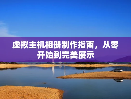 虚拟主机相册制作指南，从零开始到完美展示