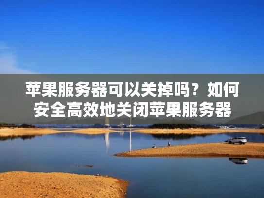 苹果服务器可以关掉吗？如何安全高效地关闭苹果服务器