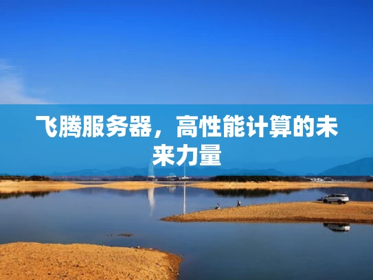 飞腾服务器，高性能计算的未来力量