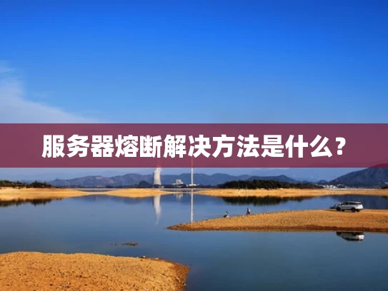 服务器熔断解决方法是什么？
