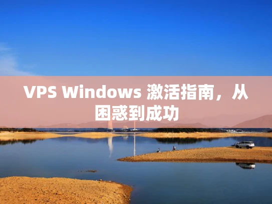 VPS Windows 激活指南，从困惑到成功