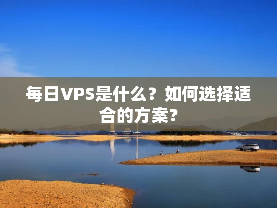 每日VPS是什么？如何选择适合的方案？