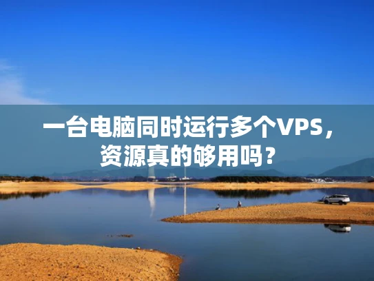 一台电脑同时运行多个VPS，资源真的够用吗？