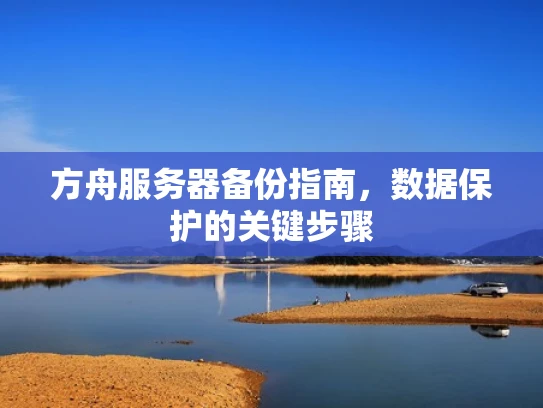 方舟服务器备份指南，数据保护的关键步骤