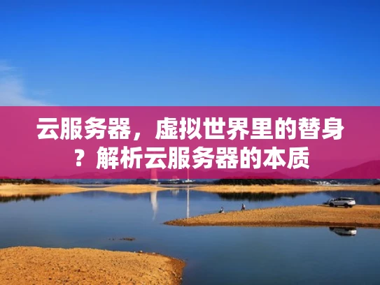 云服务器，虚拟世界里的替身？解析云服务器的本质