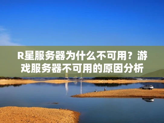 R星服务器为什么不可用？游戏服务器不可用的原因分析