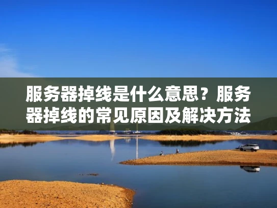 服务器掉线是什么意思？服务器掉线的常见原因及解决方法