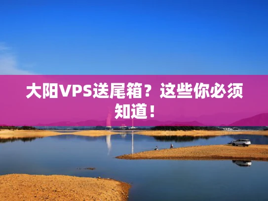 大阳VPS送尾箱？这些你必须知道！