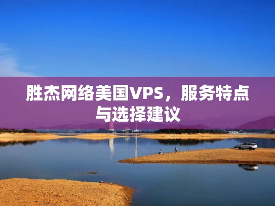 胜杰网络美国VPS，服务特点与选择建议