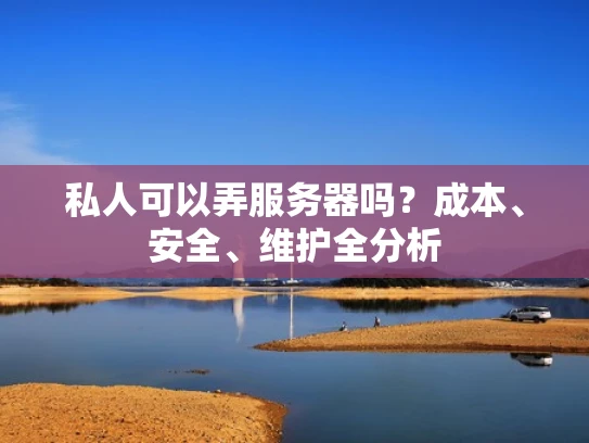 私人可以弄服务器吗？成本、安全、维护全分析