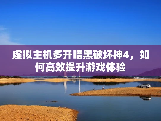 虚拟主机多开暗黑破坏神4，如何高效提升游戏体验