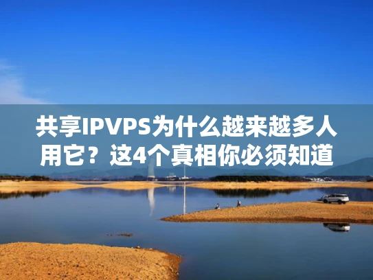 共享IPVPS为什么越来越多人用它？这4个真相你必须知道！