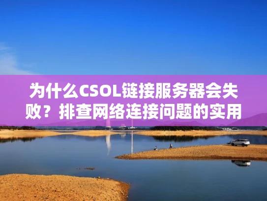 为什么CSOL链接服务器会失败？排查网络连接问题的实用指南