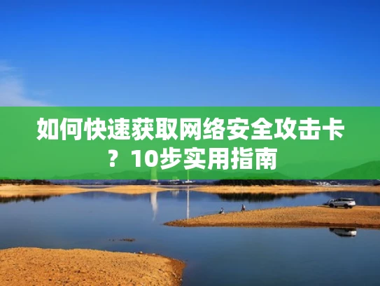 如何快速获取网络安全攻击卡？10步实用指南