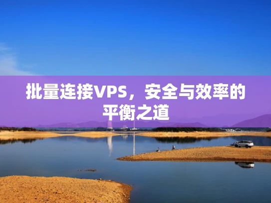 批量连接VPS，安全与效率的平衡之道