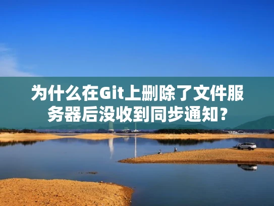 为什么在Git上删除了文件服务器后没收到同步通知？