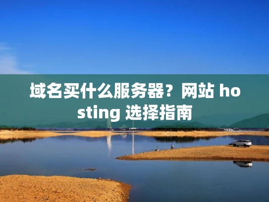 域名买什么服务器？网站 hosting 选择指南