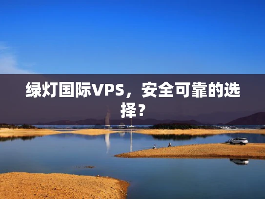 绿灯国际VPS，安全可靠的选择？