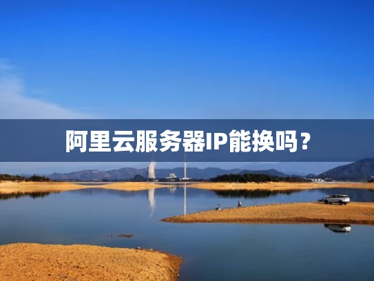 阿里云服务器IP能换吗？