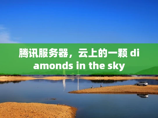 腾讯服务器，云上的一颗 diamonds in the sky