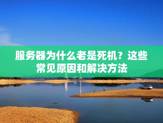 服务器为什么老是死机？这些常见原因和解决方法