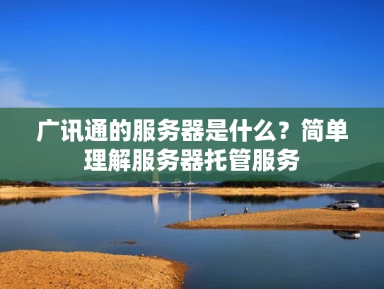 广讯通的服务器是什么？简单理解服务器托管服务