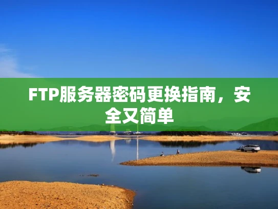 FTP服务器密码更换指南，安全又简单