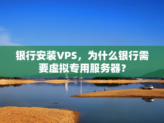 银行安装VPS，为什么银行需要虚拟专用服务器？