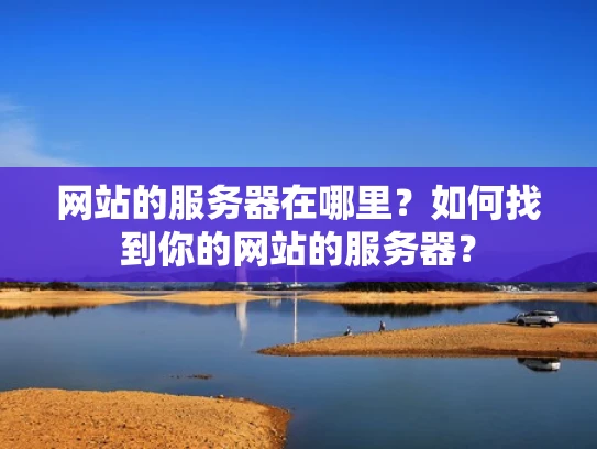网站的服务器在哪里？如何找到你的网站的服务器？