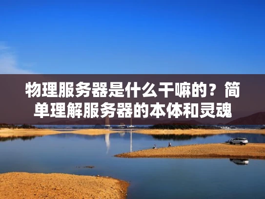 物理服务器是什么干嘛的？简单理解服务器的本体和灵魂