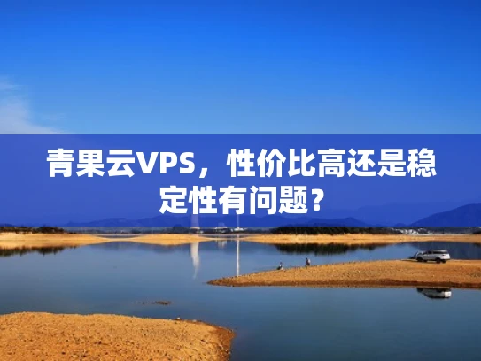 青果云VPS，性价比高还是稳定性有问题？