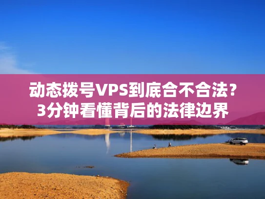 动态拨号VPS到底合不合法？3分钟看懂背后的法律边界