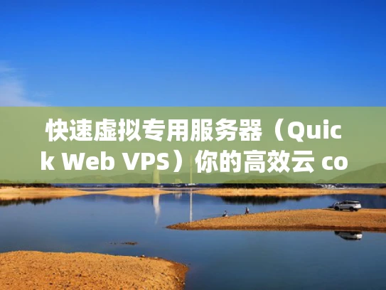 快速虚拟专用服务器（Quick Web VPS）你的高效云 computing 选择