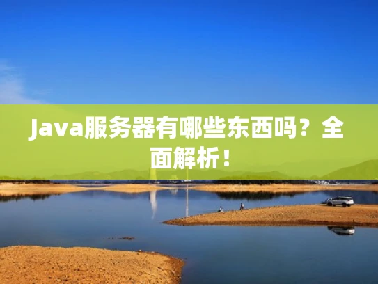 Java服务器有哪些东西吗？全面解析！