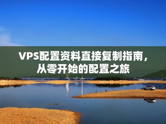 VPS配置资料直接复制指南，从零开始的配置之旅