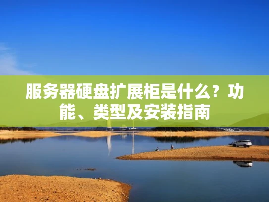 服务器硬盘扩展柜是什么？功能、类型及安装指南